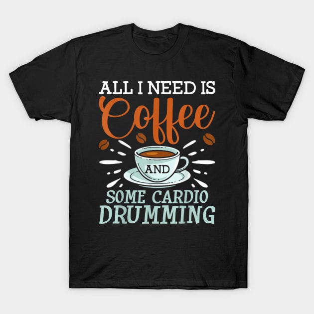 I Need Is Coffee And Some Cardio Drumming T-Shirt by FogHaland86